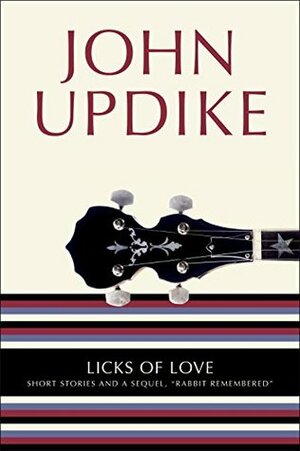 Licks of Love: Short Stories and a Sequel, Rabbit Remembered by John Updike