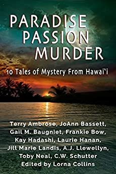 Paradise, Passion, Murder: 10 Tales of Mystery from Hawaii by A.J. Llewellyn, Laurie Hanan, Toby Neal, Terry Ambrose, C.W. Schutter, Lorna Collins, Kay Hadashi, Jill Marie Landis, JoAnn Bassett, Frankie Bow, Gail M. Baugniet