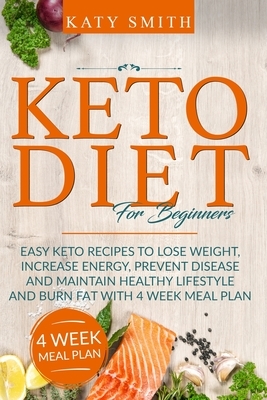 Keto Diet For Beginners: Easy Keto Recipes to lose weight, increase energy, prevent disease and maintain healthy lifestyle and burn fat with 4 by Katy Smith