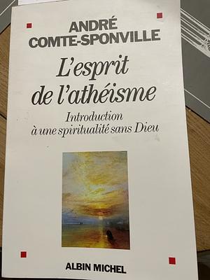 L'esprit de l'athéisme : Introduction à une spiritualité sans Dieu by André Comte-Sponville