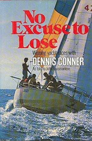 No Excuse to Lose: Winning Yacht Races with Dennis Conner by John Rousmaniere, Dennis Conner