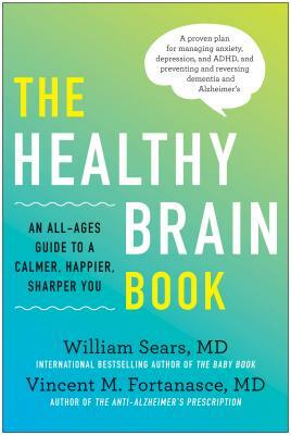 The Healthy Brain Book: An All-Ages Guide to a Calmer, Happier, Sharper You: A Proven Plan for Managing Anxiety, Depression, and Adhd, and Pre by Vincent M. Fortanasce, William Sears