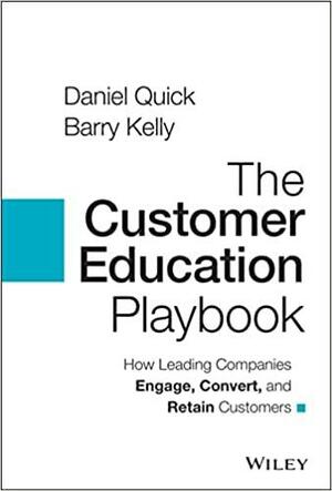 The Customer Education Playbook: How Leading Companies Engage, Convert, and Retain Customers by Daniel Quick, Barry Kelly