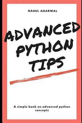 Advanced Python Tips: Advanced Python explained Simply by Rahul Agarwal