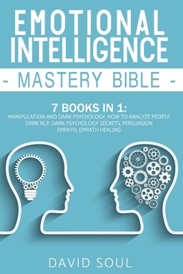 Emotional Intelligence Mastery Bible: 7 Books in 1: Manipulation and Dark Psychology, How to Analyze People, Dark NLP, Dark Psychology Secrets, Persua by David Soul