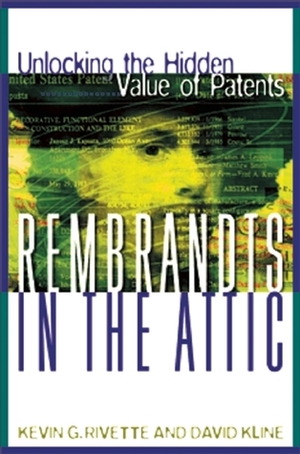 Rembrandts in the Attic: Unlocking the Hidden Value of Patents by Kevin G. Rivette, David Kline