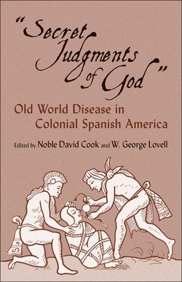 Secret Judgments of God, Volume 205: Old World Disease in Colonial Spanish America by Noble David Cook, W. George Lovell