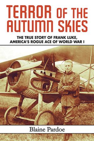 Terror of the Autumn Skies: The True Story of Frank Luke, America's Rogue Ace of World War I by Blaine Lee Pardoe