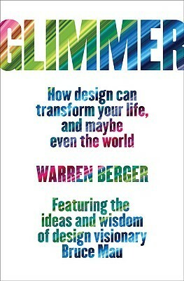 Glimmer: How Design Can Transform Your Life, and Maybe Even the World by Warren Berger, Bruce Mau