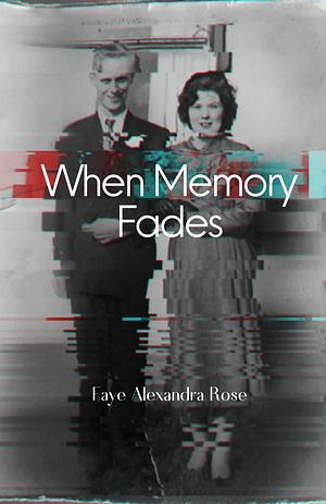 When Memory Fades by Faye Alexandra Rose