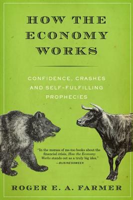 How the Economy Works: Confidence, Crashes and Self-Fulfilling Prophecies by Roger E. a. Farmer