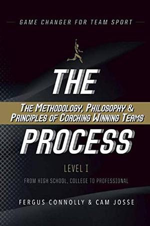 The Process: The Methodology, Philosophy and Principles of Coaching Winning Teams by Cameron Josse, Fergus Connolly, Cam Josse