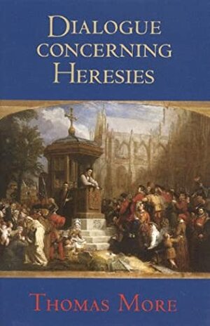 Dialogue Concerning Heresies by Thomas More