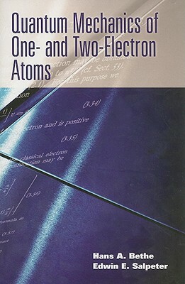 Quantum Mechanics of One- And Two-Electron Atoms by Edwin E. Salpeter, Hans A. Bethe