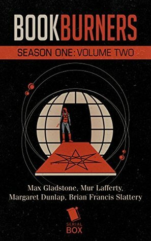 Bookburners: Season One Volume Two (Bookburners #1.9-1.16) by Mur Lafferty, Max Gladstone, Margaret Dunlap, Brian Francis Slattery