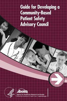 Guide for Developing a Community-Based Patient Safety Advisory Council by Agency for Healthcare Resea And Quality, U.S. Department of Health and Human Services