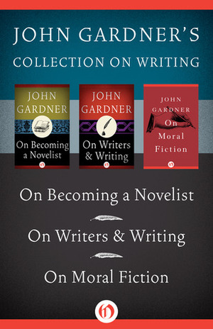 John Gardner on Writing: On Becoming a Novelist, On WritersWriting, and On Moral Fiction by John Gardner