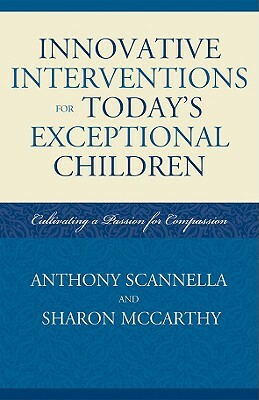 Innovative Interventions for Today's Exceptional Children: Cultivating a Passion for Compassion by Sharon McCarthy, Anthony Scannella