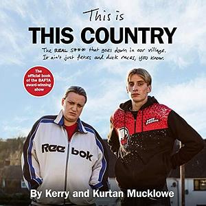 This Is This Country: The REAL s*** that goes down in our village. It ain't just fetes and duck races, you know. by Kurtan Mucklowe, Kerry Mucklowe, Kerry Mucklowe