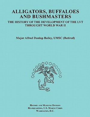 Alligators, Buffaloes, and Bushmasters: The History of the Development of the Lvt Through World War II (Ocassional Paper Series, United States Marine by History & Museums Division, United States Marine Corps, Alfred Dunlop Bailey