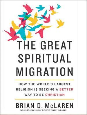 The Great Spiritual Migration: How the World's Largest Religion Is Seeking a Better Way to Be Christian by Brian D. McLaren