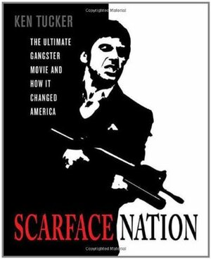 Scarface Nation: The Ultimate Gangster Movie and How It Changed America by Ken Tucker