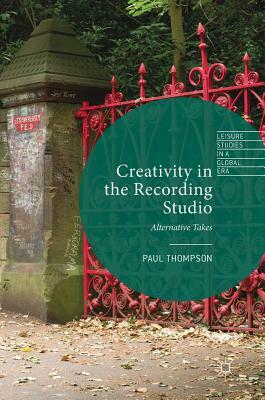 Creativity in the Recording Studio: Alternative Takes by Paul Thompson