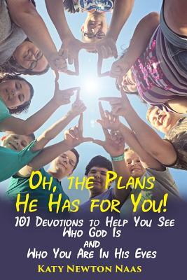 Oh, the Plans He Has for You!: 101 Devotions to Help You See Who God Is and Who You Are in His Eyes by Katy Newton Naas