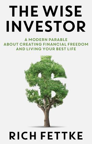 The Wise Investor: A Modern Parable About Creating Financial Freedom and Living Your Best Life by Rich Fettke, Rich Fettke, Robert T. Kiyosaki