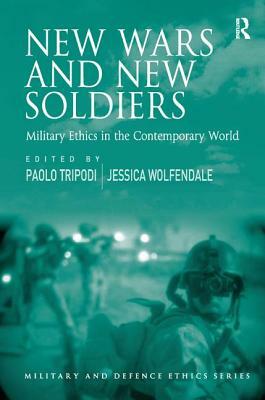 New Wars and New Soldiers: Military Ethics in the Contemporary World by Paolo Tripodi, Jessica Wolfendale