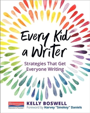 Every Kid a Writer: Strategies That Get Everyone Writing by Kelly Boswell