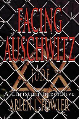 Facing Auschwitz: A Christian Imperative by Arlen L. Fowler