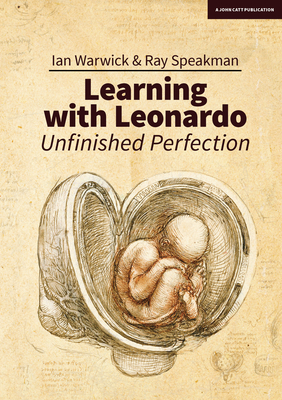 Learning with Leonardo: Unfinished Perfection - What Does Da Vinci Tell Us about Making Children Cleverer? by Ian Warwick