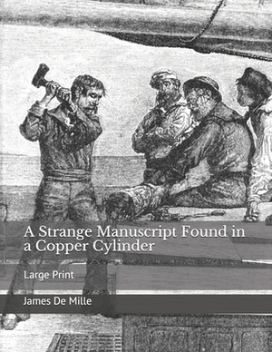 A Strange Manuscript Found in a Copper Cylinder: Large Print by James de Mille