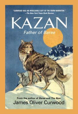 Kazan: Father of Baree by James Oliver Curwood