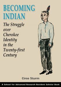 Becoming Indian: The Struggle Over Cherokee Identity In The Twenty First Century by Circe Sturm
