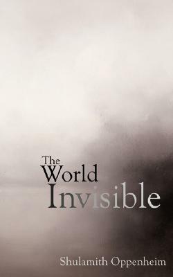 The World Invisible by S. L. Oppenheim, Shulamith Levey Oppenheim