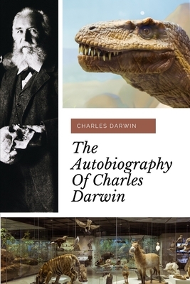 The Autobiography of Charles Darwin: a biography of the author of The Origin of Species by Charles Darwin