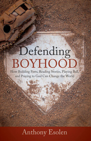 Defending Boyhood: How Building Forts, Reading Stories, Playing Ball, and Praying to God Can Change the World by Anthony M. Esolen