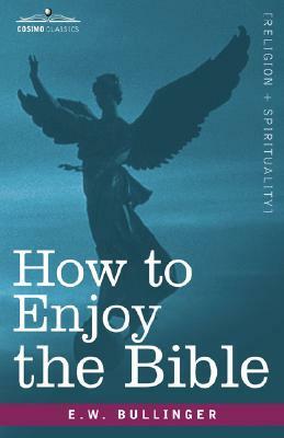 How to Enjoy the Bible: Or, the Word, and the Words, How to Study Them by E. W. Bullinger