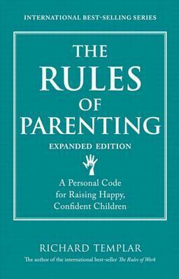 The Rules of Parenting: A Personal Code for Raising Happy, Confident Children, Expanded Edition by Richard Templar
