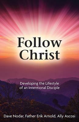 Follow Christ: Developing the Practices of an Intentional Disciple by Father Erik Arnold, Aly Ascosi, David Nodar