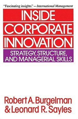 Inside Corporate Innovation: Strategy, Structure, and Managerial Skills by Robert a. Burgelman