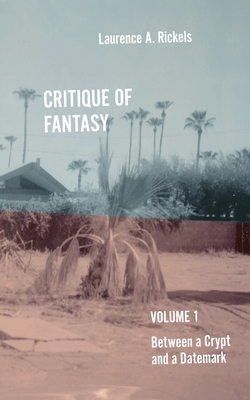 Critique of Fantasy, Vol. 1: Between a Crypt and a Datemark by Laurence A. Rickels