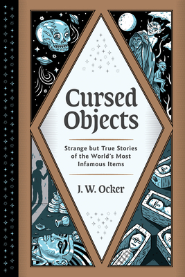Cursed Objects: Strange But True Stories of the World's Most Infamous Items by J.W. Ocker