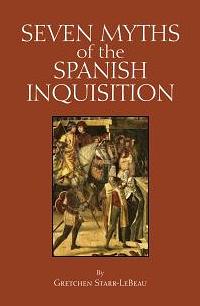 Seven Myths of the Spanish Inquisition by Gretchen D. Starr-LeBeau