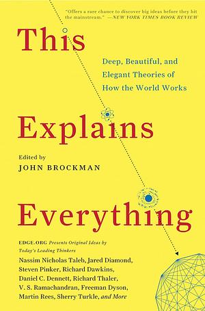 This Explains Everything: 150 Deep, Beautiful, and Elegant Theories of How the World Works by John Brockman