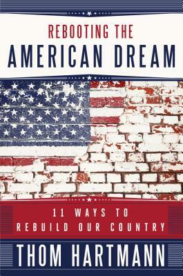 Rebooting the American Dream: 11 Ways to Rebuild Our Country by Thom Hartmann