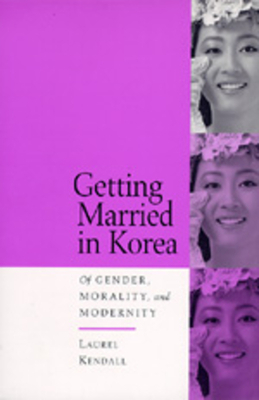 Getting Married in Korea: Of Gender, Morality, and Modernity by Laurel Kendall