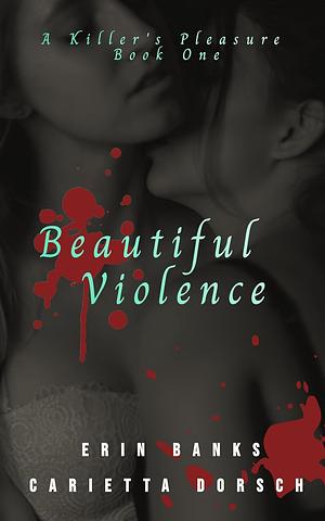 Beautiful Violence: A Killer's Pleasure Book One by Erin Banks, Carietta Dorsch, Carietta Dorsch